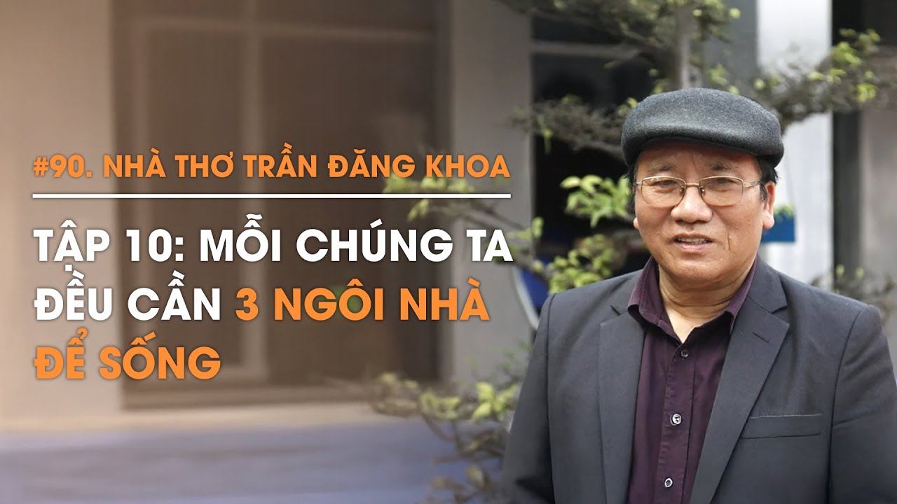Nhà thơ Trần Đăng Khoa - Mỗi chúng ta đều cần 3 ngôi nhà để sống | Diễn Giả Phan Đăng